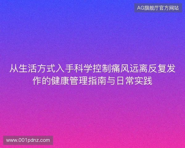 从生活方式入手科学控制痛风远离反复发作的健康管理指南与日常实践